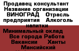 Продавец-консультант › Название организации ­ ВИНОГРАД › Отрасль предприятия ­ Алкоголь, напитки › Минимальный оклад ­ 1 - Все города Работа » Вакансии   . Ханты-Мансийский,Нефтеюганск г.